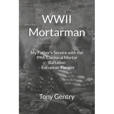 WWII Mortarman: My Father's Service with the 99th Chemical Mortar Battalion - European Theater