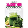 Healthy Smoothie Cookbook - Delicious Fruit Smoothie Recipes: Kale Smoothie and Other Greens