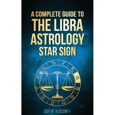 Libra: A Complete Guide To The Libra Astrology Star Sign (A Complete Guide To Astrology Book 7)