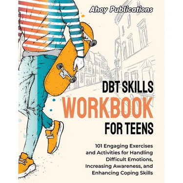 DBT Skills Workbook for Teens: 101 Engaging Exercises and Activities for Handling Difficult Emotions, Increasing Awareness, and Enhancing Coping Skil