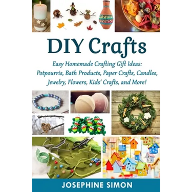 DIY Crafts: Easy Homemade Crafting Ideas: Potpourris, Bath Products, Holiday Crafts, Candles, Jewelry, Flowers, Kid's Crafts, and More!