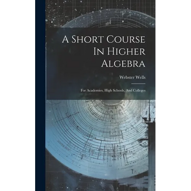 A Short Course In Higher Algebra: For Academies, High Schools, And Colleges