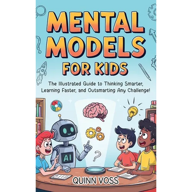 Mental Models for Kids: The Illustrated Guide to Thinking Smarter, Learning Faster, and Outsmarting Any Challenge!