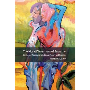 The Moral Dimensions of Empathy: Limits and Applications in Ethical Theory and Practice