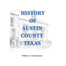 History of Austin County Texas: Edited and published in 1899 as a supplement to the Bellville Wochenblatt by William A. Trenckmann