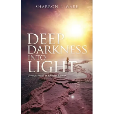Deep Darkness into Light: From the Words of a Bipolar Believer
