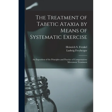 The Treatment of Tabetic Ataxia by Means of Systematic Exercise; an Exposition of the Principles and Practice of Compensatory Movement Treatment