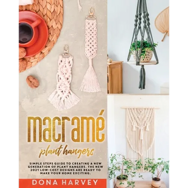 Macrame' Plant Hangers: Simple Steps Guide to Creating a New Generation of Plant Hangers. The New 2021 Low-Cost Designs Are Ready to Make Your