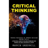 Critical Thinking: Proven Strategies to Improve Decision Making Skills (A Practical Guide to Solving Problems and Making the Right Decisions at Work)