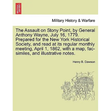 The Assault on Stony Point, by General Anthony Wayne, July 16, 1779. Prepared for the New York Historical Society, and Read at Its Regular Monthly Mee