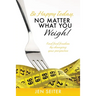 Be happy today, no matter what you weigh!: Find food freedom by changing your perspective