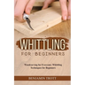 Whittling for Beginners: Woodcarving for Everyone: Whittling Techniques for Beginners