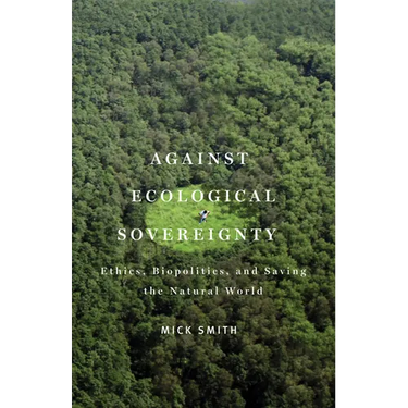 Against Ecological Sovereignty: Ethics, Biopolitics, and Saving the Natural World