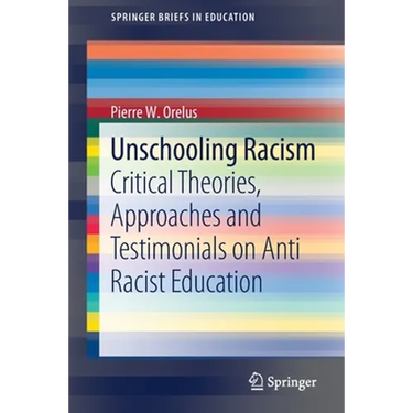 Unschooling Racism: Critical Theories, Approaches and Testimonials on Anti Racist Education
