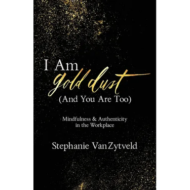 I Am Gold Dust (And You Are Too): Mindfulness and Authenticity in the Workplace