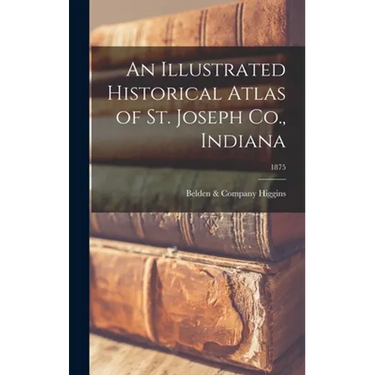 An Illustrated Historical Atlas of St. Joseph Co., Indiana; 1875
