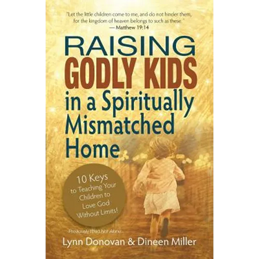 Raising Godly Kids in a Spiritually Mismatched Home: 10 Keys to Teaching Your Children to Love God Without Limits!