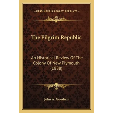 The Pilgrim Republic: An Historical Review Of The Colony Of New Plymouth (1888)