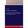 Architectural Proportion: a new system of proportion showing the relation between an order of architecture and a building of any kind