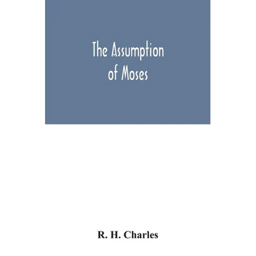 The Assumption of Moses: translated from the Latin sixth century ms., the unemended text of which is published herewith, together with the text