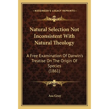 Natural Selection Not Inconsistent With Natural Theology: A Free Examination Of Darwin's Treatise On The Origin Of Species (1861)