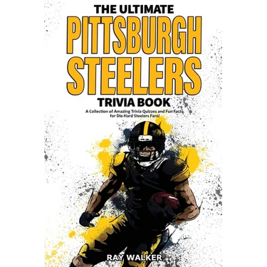 The Ultimate Pittsburgh Steelers Trivia Book: A Collection of Amazing Trivia Quizzes and Fun Facts for Die-Hard Steelers Fans!
