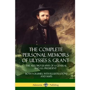 The Complete Personal Memoirs of Ulysses S. Grant: The Autobiography of a General and U.S. President - Both Volumes, with Illustrations and Maps