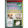 Broiler Farming For Complete Beginners: A Comprehensive Guide To Efficient Chicken Meat Production And Management