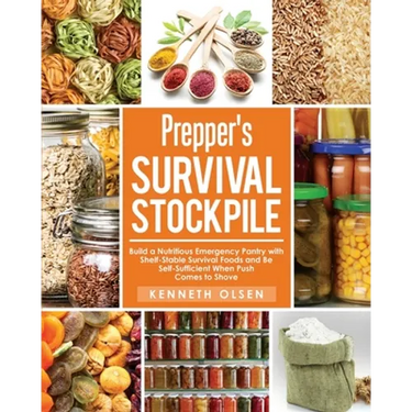 Prepper's Survival Stockpile: Build a Nutritious Emergency Pantry with Shelf - Stable Survival Foods and Be Self - Sufficient When Push Comes to Sho