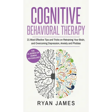 Cognitive Behavioral Therapy: 21 Most Effective Tips and Tricks on Retraining Your Brain, and Overcoming Depression, Anxiety and Phobias (Cognitive Be