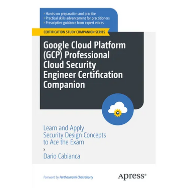 Google Cloud Platform (Gcp) Professional Cloud Security Engineer Certification Companion: Learn and Apply Security Design Concepts to Ace the Exam