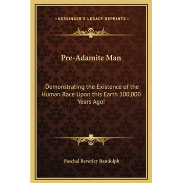 Pre-Adamite Man: Demonstrating the Existence of the Human Race Upon this Earth 100,000 Years Ago!