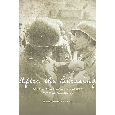 After the Blessing: Mexican American Veterans of WWII Tell Their Own Stories