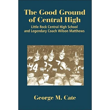 The Good Ground of Central High: Little Rock Central High School and Legendary Coach Wilson Matthews