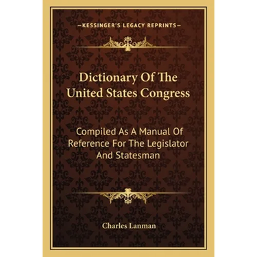 Dictionary Of The United States Congress: Compiled As A Manual Of Reference For The Legislator And Statesman
