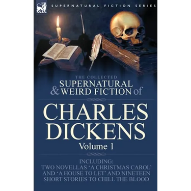 The Collected Supernatural and Weird Fiction of Charles Dickens-Volume 1: Contains Two Novellas 'A Christmas Carol' and 'A House to let' and Nineteen