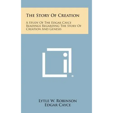 The Story of Creation: A Study of the Edgar Cayce Readings Regarding the Story of Creation and Genesis