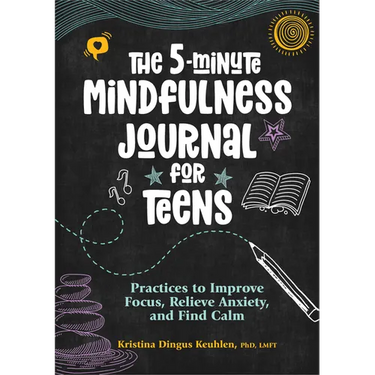 The 5-Minute Mindfulness Journal for Teens: Practices to Improve Focus, Relieve Anxiety, and Find Calm
