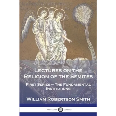 Lectures on the Religion of the Semites: First Series - The Fundamental Institutions