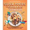 Super Foods for Super Kids Cookbook: 50 Delicious (and Secretly Healthy) Recipes Kids Will Love to Make