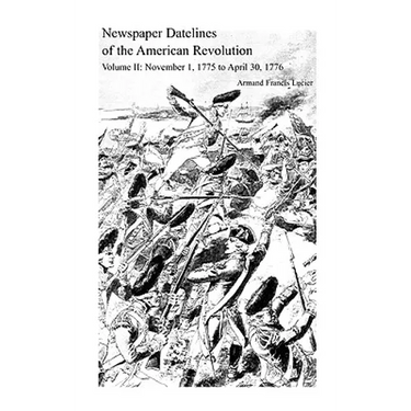 Newspaper Datelines of the American Revolution, Volume 2: November 1, 1775 to April 30, 1776