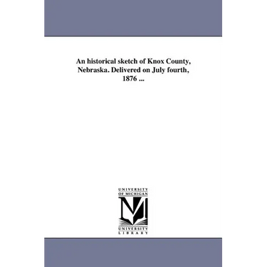 An historical sketch of Knox County, Nebraska. Delivered on July fourth, 1876 ...