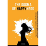 The Dogma Of Happyness: Identify and defeat the three grave errors that sabotage your happiness.