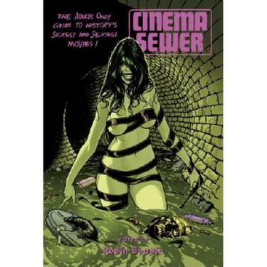 Cinema Sewer Volume 1: The Adults Only Guide to History's Sickest and Sexiest Movies!