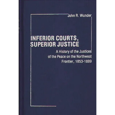 Inferior Courts, Superior Justice: A History of the Justices of the Peace on the Northwest Frontier, 1853-1889