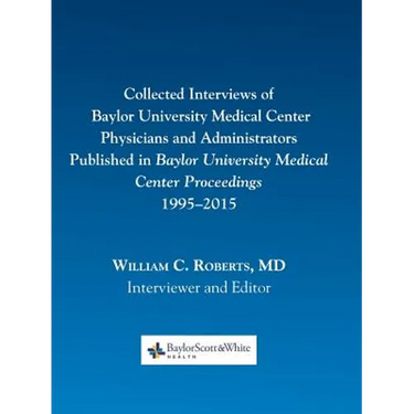 Collected Interviews of Baylor University Medical Center Physicians and Administrators Published in Baylor University Medical Center Proceedings 1995-