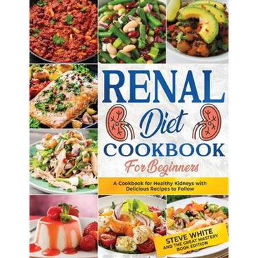 Renal Diet Cookbook for Beginners: A Cookbook for Healthy Kidneys with Delicious Recipies to Follow