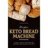Keto Bread Machine Recipes: 30 Easy, Healthy and Low-Carb Ketogenic Bread Machine Recipes