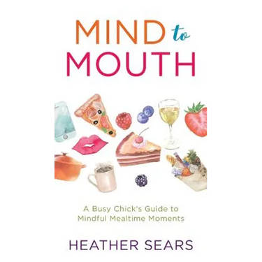 Mind to Mouth: A Busy Chick's Guide to Mindful Mealtime Moments