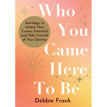 Who You Came Here to Be: Astrology to Unlock Your Cosmic Potential and Manifest Your Destiny